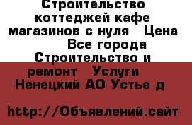 Строительство коттеджей,кафе,магазинов с нуля › Цена ­ 1 - Все города Строительство и ремонт » Услуги   . Ненецкий АО,Устье д.